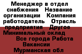 Менеджер в отдел снабжения › Название организации ­ Компания-работодатель › Отрасль предприятия ­ Другое › Минимальный оклад ­ 25 000 - Все города Работа » Вакансии   . Мурманская обл.,Мончегорск г.